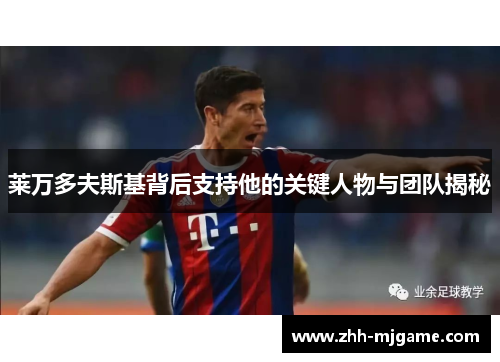 莱万多夫斯基背后支持他的关键人物与团队揭秘