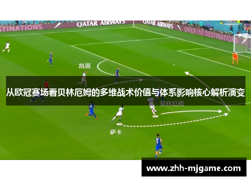 从欧冠赛场看贝林厄姆的多维战术价值与体系影响核心解析演变 从欧冠赛场看贝林厄姆的多维战术价值与体系影响核心解析演变