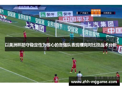 以美洲杯防守稳定性为核心的各强队表现横向对比技战术分析 以美洲杯防守稳定性为核心的各强队表现横向对比技战术分析