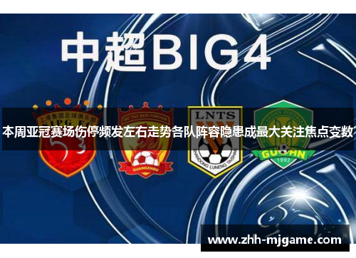 本周亚冠赛场伤停频发左右走势各队阵容隐患成最大关注焦点变数