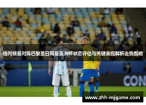 格列兹曼对阵巴黎圣日耳曼美洲杯状态评估与关键表现解析走势前瞻 格列兹曼对阵巴黎圣日耳曼美洲杯状态评估与关键表现解析走势前瞻