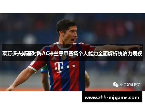 莱万多夫斯基对阵AC米兰意甲赛场个人能力全面解析统治力表现