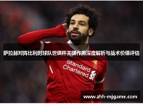 萨拉赫对阵比利时球队世俱杯关键作用深度解析与战术价值评估 萨拉赫对阵比利时球队世俱杯关键作用深度解析与战术价值评估