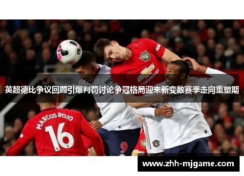 英超德比争议回顾引爆判罚讨论争冠格局迎来新变数赛季走向重塑期 英超德比争议回顾引爆判罚讨论争冠格局迎来新变数赛季走向重塑期