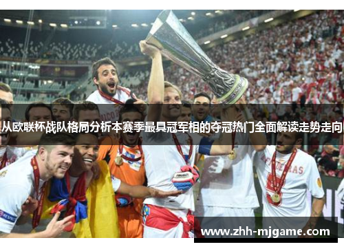 从欧联杯战队格局分析本赛季最具冠军相的夺冠热门全面解读走势走向 从欧联杯战队格局分析本赛季最具冠军相的夺冠热门全面解读走势走向