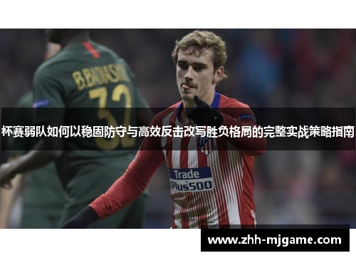 杯赛弱队如何以稳固防守与高效反击改写胜负格局的完整实战策略指南 杯赛弱队如何以稳固防守与高效反击改写胜负格局的完整实战策略指南