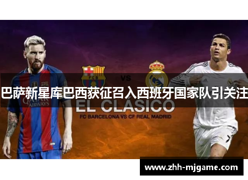 巴萨新星库巴西获征召入西班牙国家队引关注