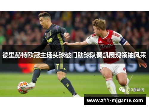 德里赫特欧冠主场头球破门助球队奏凯展现领袖风采