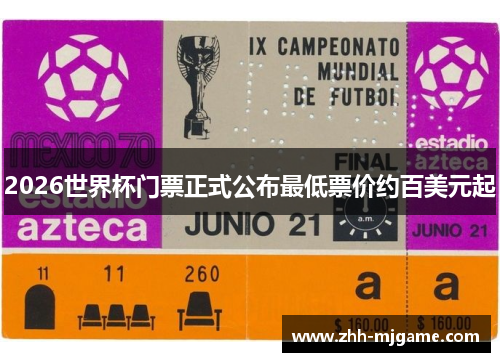 2026世界杯门票正式公布最低票价约百美元起 2026世界杯门票正式公布最低票价约百美元起