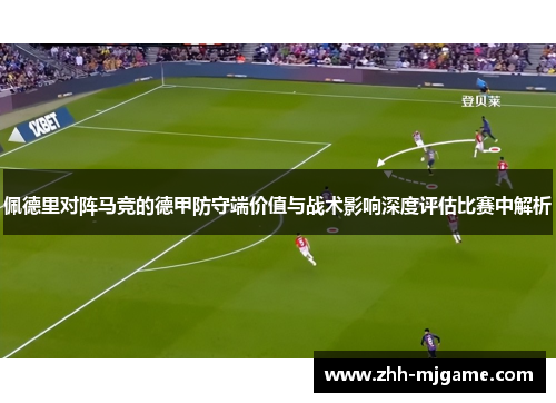 佩德里对阵马竞的德甲防守端价值与战术影响深度评估比赛中解析 佩德里对阵马竞的德甲防守端价值与战术影响深度评估比赛中解析