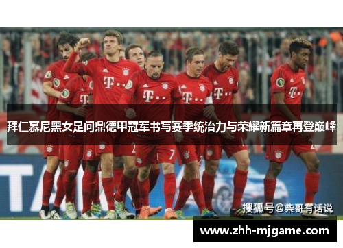 拜仁慕尼黑女足问鼎德甲冠军书写赛季统治力与荣耀新篇章再登巅峰 拜仁慕尼黑女足问鼎德甲冠军书写赛季统治力与荣耀新篇章再登巅峰